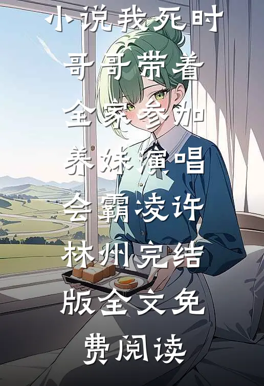 小说我死时，哥哥带着全家参加养妹演唱会霸凌许林州完结版全文免费阅读