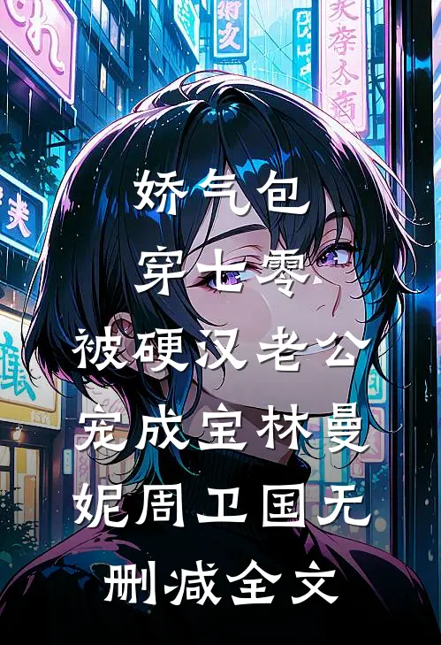 娇气包穿七零，被硬汉老公宠成宝林曼妮周卫国无删减全文