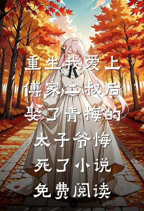 重生我爱上傅家二叔后，娶了青梅的太子爷悔死了小说免费阅读