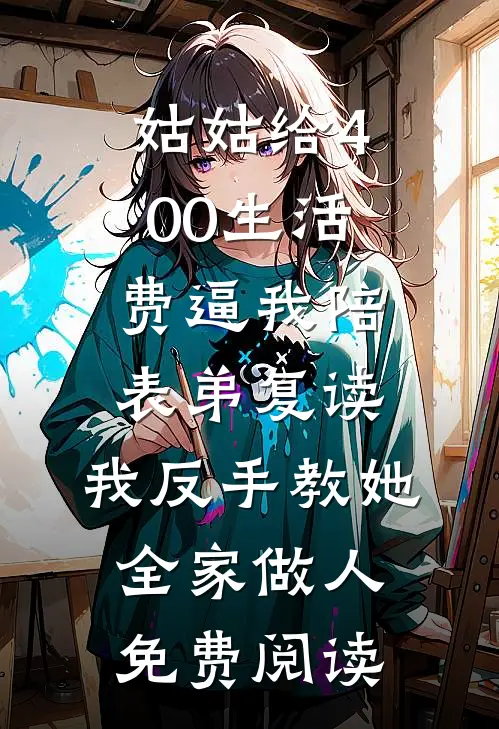 姑姑给400生活费逼我陪表弟复读，我反手教她全家做人免费阅读