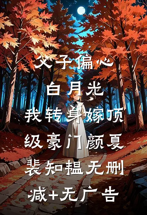 父子偏心白月光，我转身嫁顶级豪门颜夏裴知韫无删减+无广告