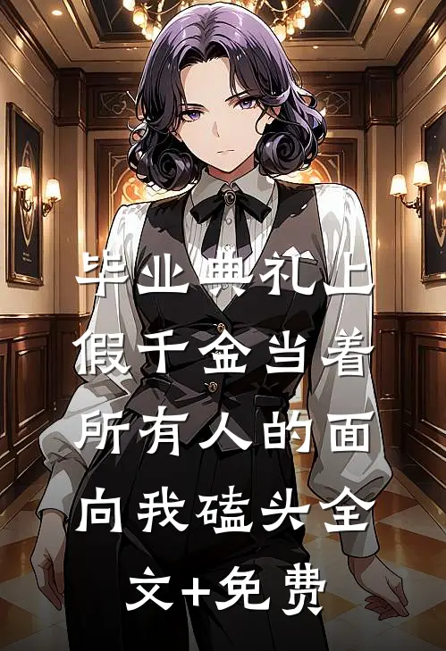 毕业典礼上，假千金当着所有人的面向我磕头全文+免费