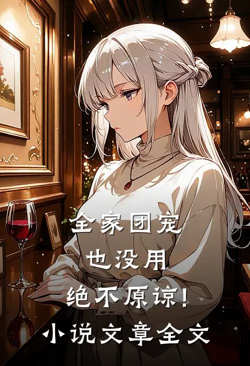 全家团宠也没用,绝不原谅! 小说文章全文
