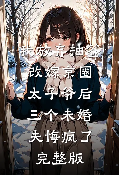 我放弃抽签改嫁京圈太子爷后，三个未婚夫悔疯了完整版