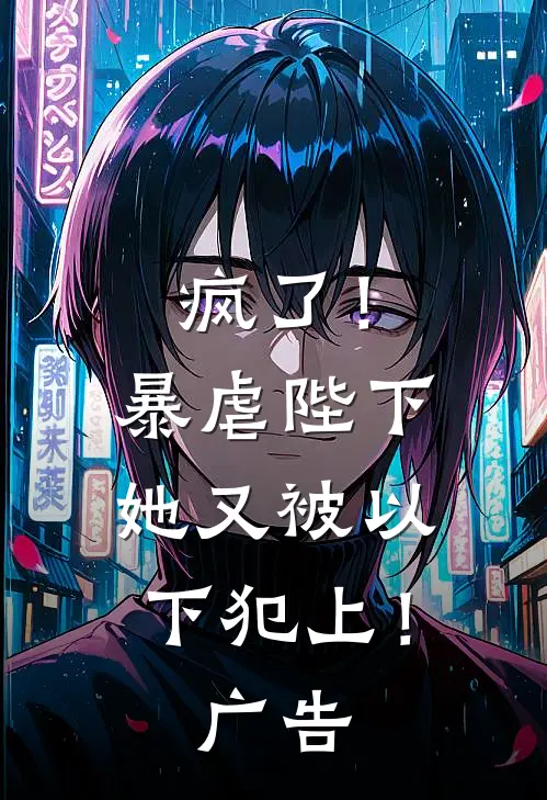 疯了！暴虐陛下她又被以下犯上！广告