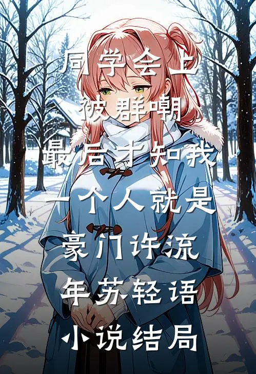 同学会上被群嘲，最后才知我一个人就是豪门许流年苏轻语小说结局