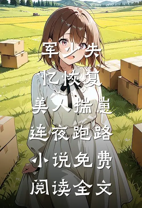 军少失忆恢复，美人揣崽连夜跑路小说免费阅读全文