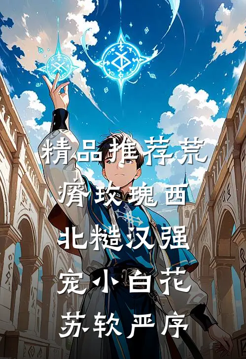 精品推荐荒瘠玫瑰【西北糙汉强宠小白花】苏软严序