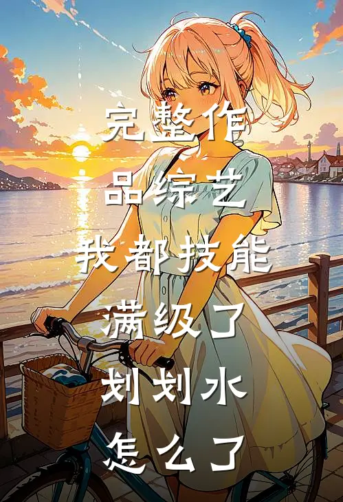 完整作品综艺：我都技能满级了，划划水怎么了