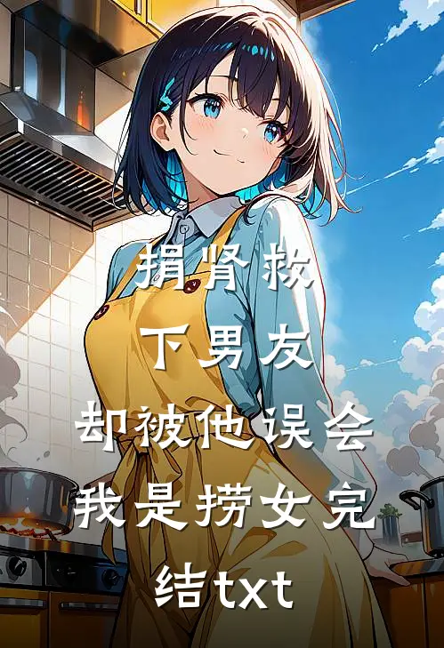 捐肾救下男友，却被他误会我是捞女完结txt