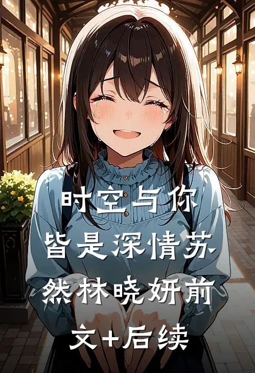 时空与你，皆是深情苏然林晓妍前文+后续