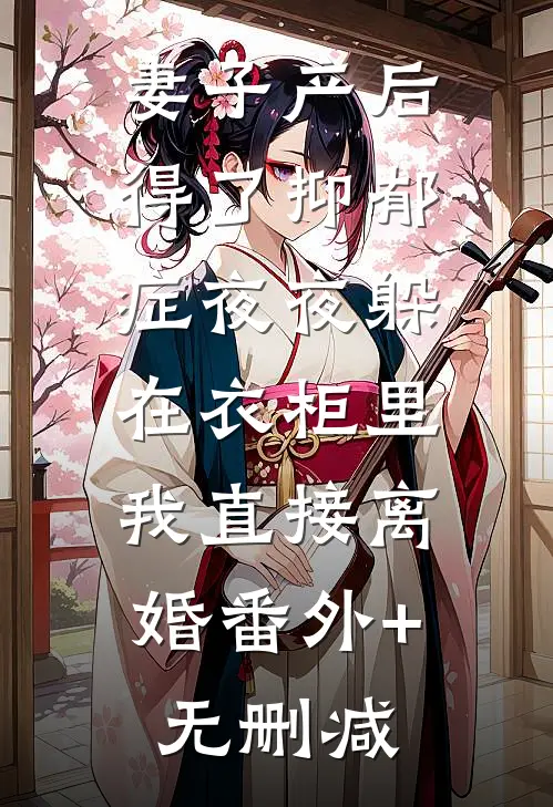 妻子产后得了抑郁症夜夜躲在衣柜里，我直接离婚番外+无删减