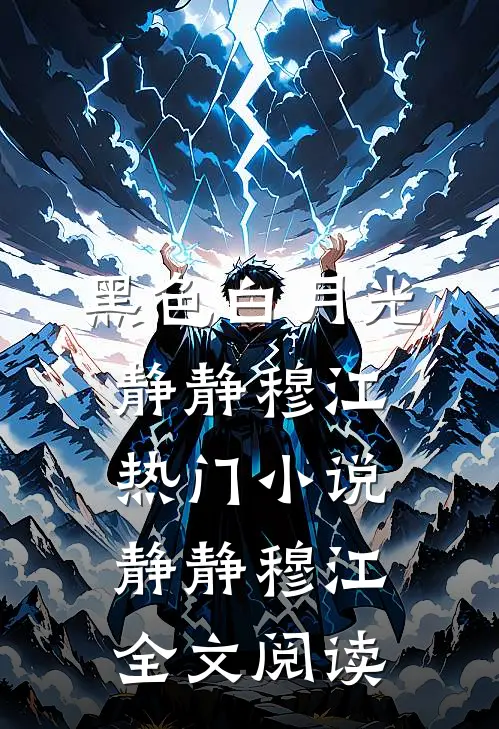 黑色白月光静静穆江热门小说（静静穆江）全文阅读