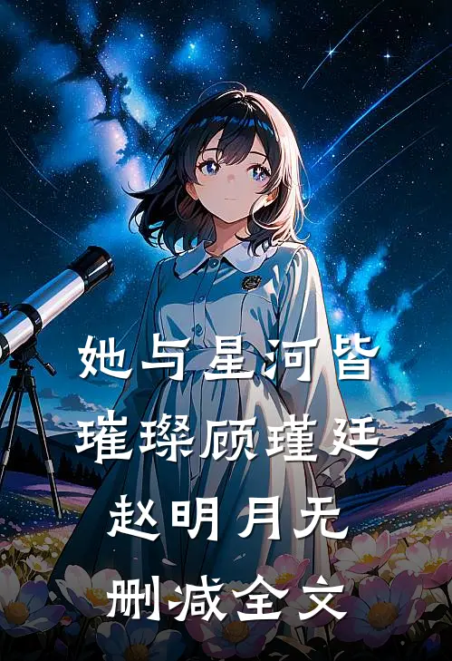 她与星河皆璀璨顾瑾廷赵明月无删减全文