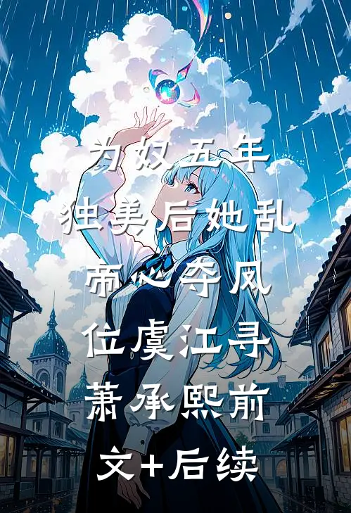 为奴五年，独美后她乱帝心夺凤位虞江寻萧承熙前文+后续