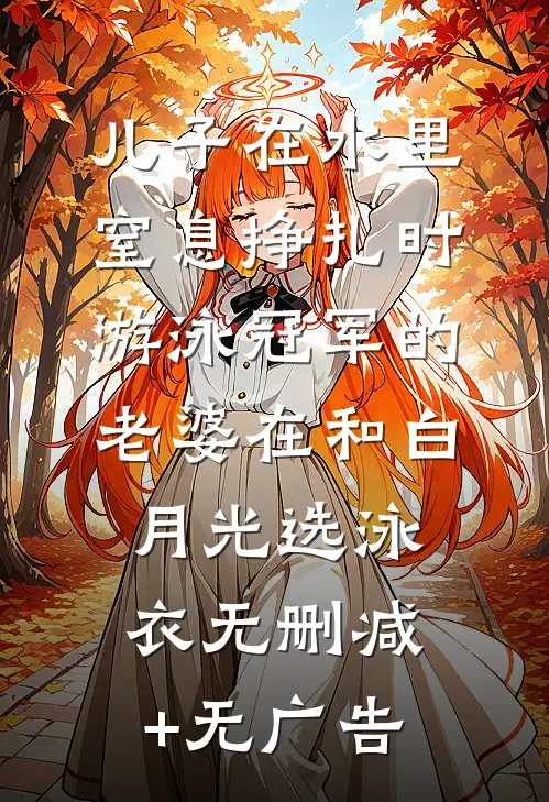儿子在水里窒息挣扎时，游泳冠军的老婆在和白月光选泳衣无删减+无广告