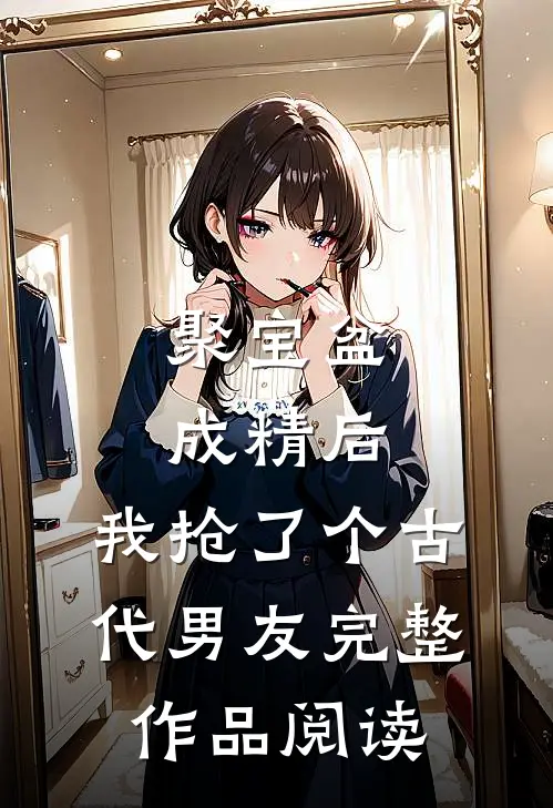 聚宝盆成精后，我抢了个古代男友完整作品阅读