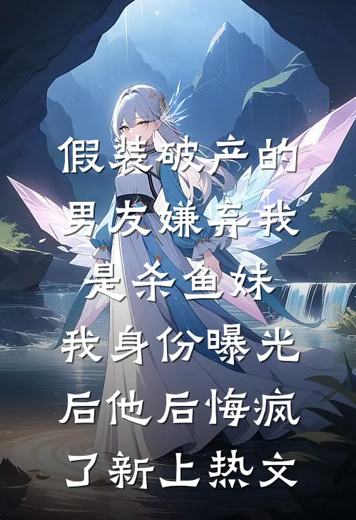 假装破产的男友嫌弃我是杀鱼妹，我身份曝光后他后悔疯了新上热文