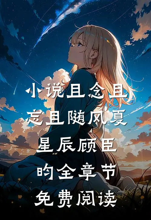 小说且念且忘且随风夏星辰顾臣昀全章节免费阅读