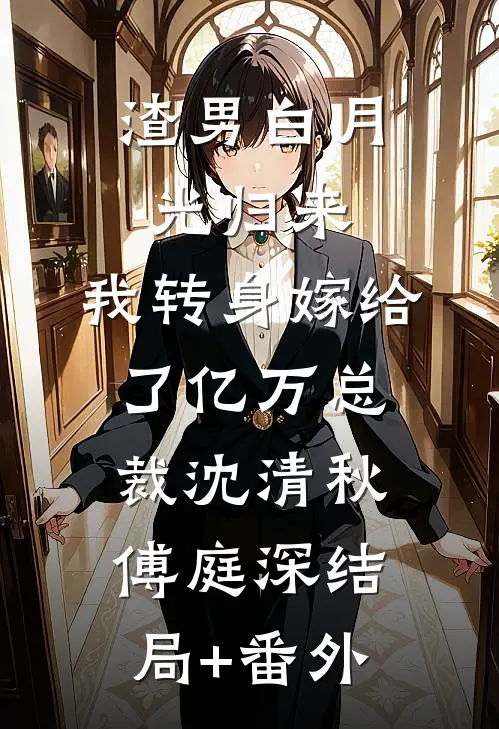 渣男白月光归来，我转身嫁给了亿万总裁沈清秋傅庭深结局+番外