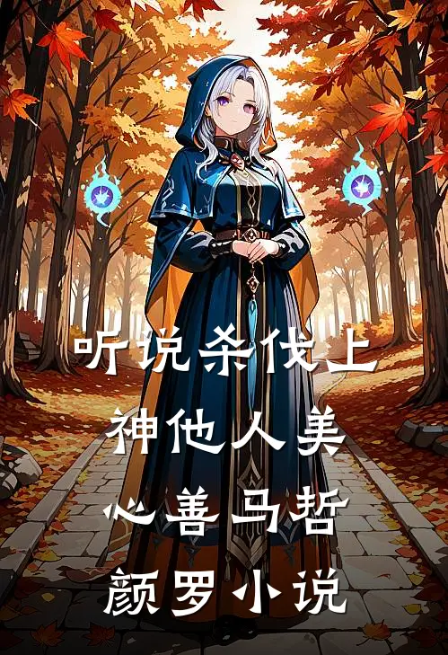 听说杀伐上神他人美心善马哲颜罗小说
