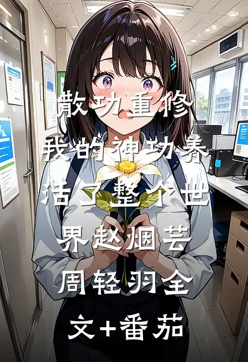 散功重修：我的神功养活了整个世界赵烟芸周轻羽全文+番茄