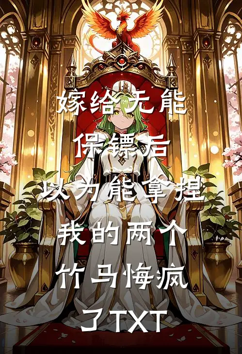 嫁给无能保镖后，以为能拿捏我的两个竹马悔疯了TXT