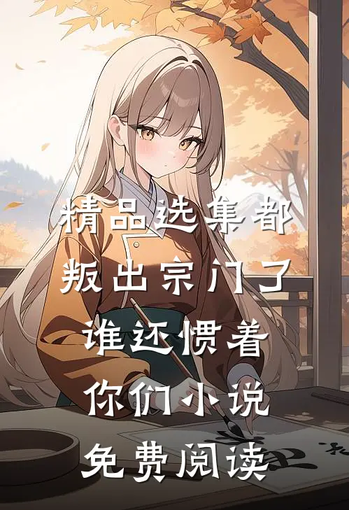 精品选集都叛出宗门了,谁还惯着你们小说免费阅读