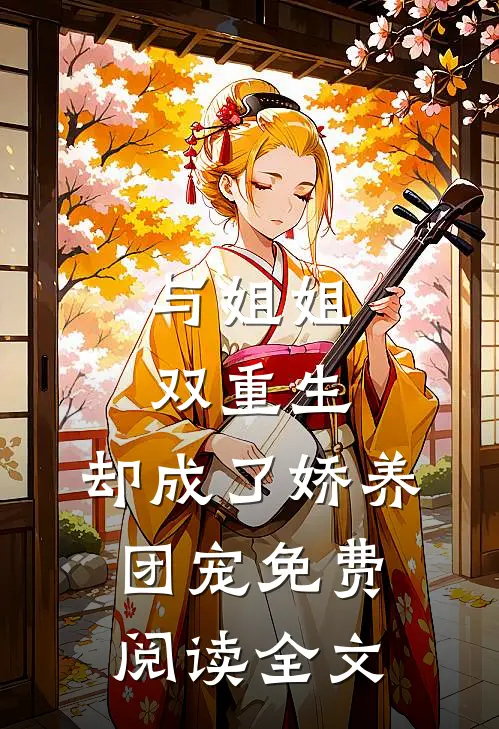 与姐姐双重生，却成了娇养团宠免费阅读全文