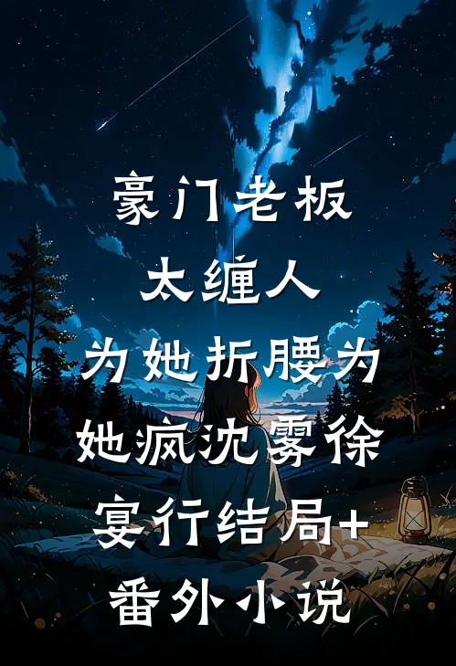 豪门老板太缠人，为她折腰为她疯沈雾徐宴行结局+番外小说