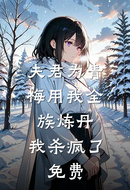 夫君为青梅用我全族炼丹，我杀疯了。免费