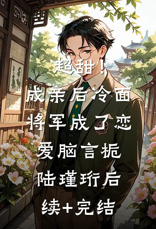 超甜！成亲后，冷面将军成了恋爱脑言栀陆瑾珩后续+完结