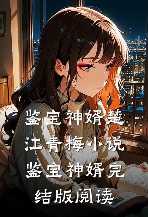 鉴宝神婿楚江青梅小说_鉴宝神婿完结版阅读