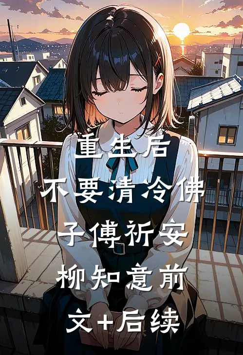 重生后，不要清冷佛子傅祈安柳知意前文+后续