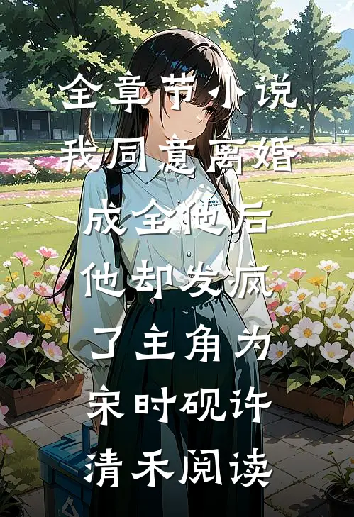 全章节小说我同意离婚成全他后，他却发疯了主角为宋时砚许清禾阅读