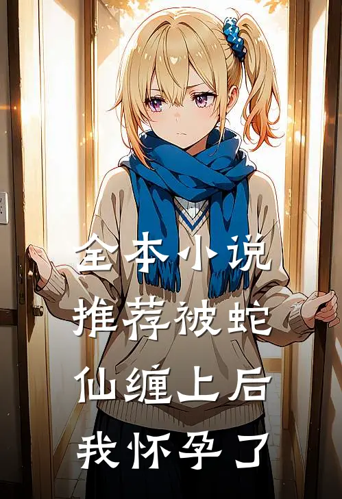全本小说推荐被蛇仙缠上后，我怀孕了