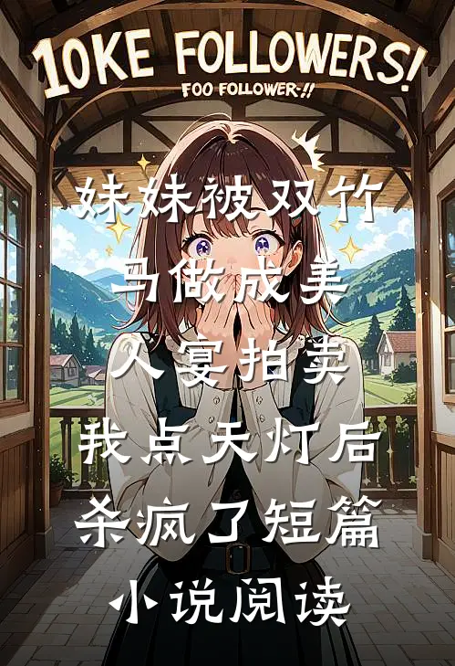 妹妹被双竹马做成美人宴拍卖，我点天灯后杀疯了短篇小说阅读