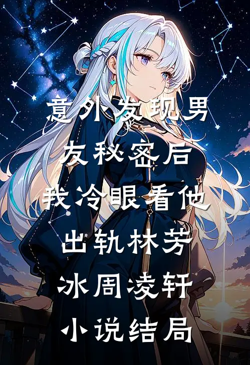 意外发现男友秘密后，我冷眼看他出轨林芳冰周凌轩小说结局