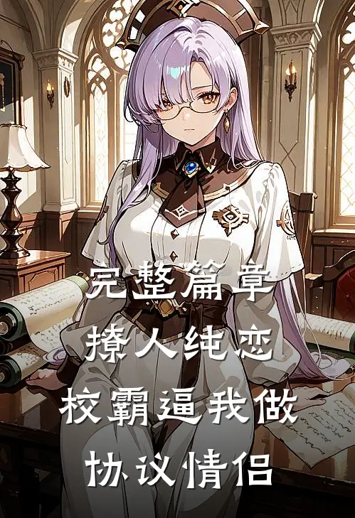 完整篇章撩人纯恋：校霸逼我做协议情侣