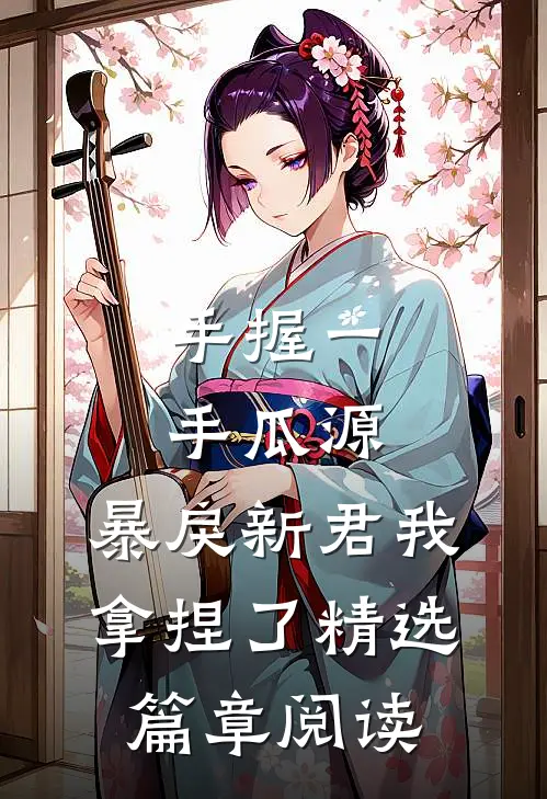 手握一手瓜源，暴戾新君我拿捏了精选篇章阅读