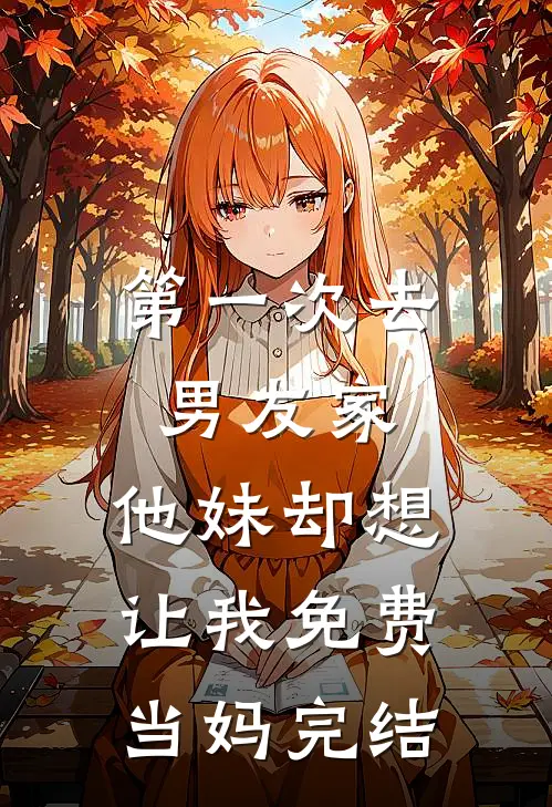 第一次去男友家，他妹却想让我免费当妈完结
