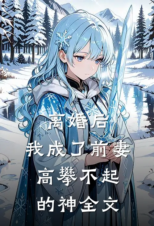 离婚后，我成了前妻高攀不起的神全文