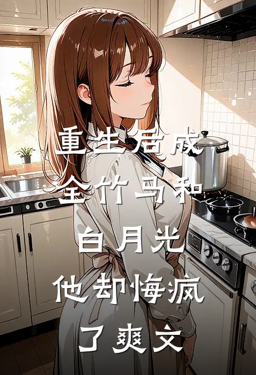 重生后成全竹马和白月光，他却悔疯了爽文