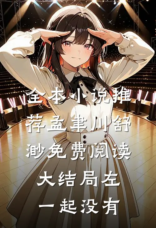 全本小说推荐孟聿川舒渺免费阅读大结局左一起没有