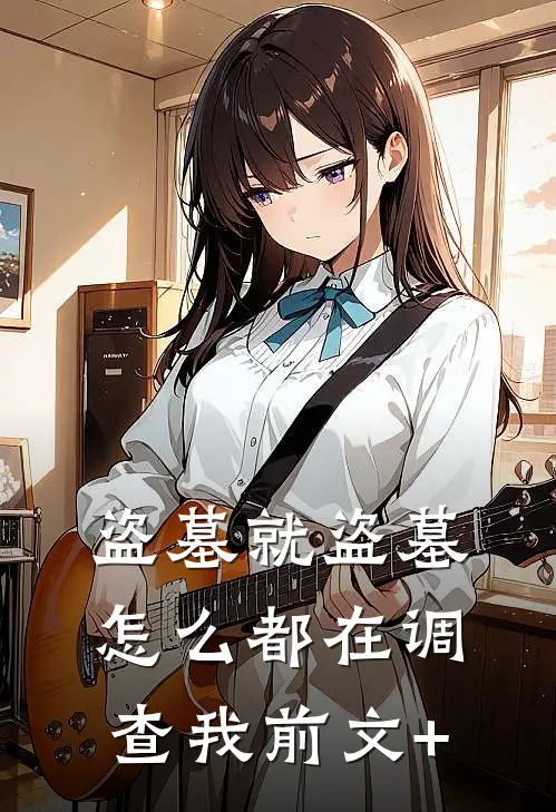 盗墓就盗墓，怎么都在调查我前文+