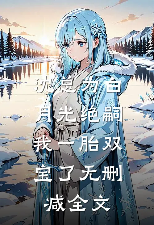 沈总为白月光绝嗣，我一胎双宝了无删减全文