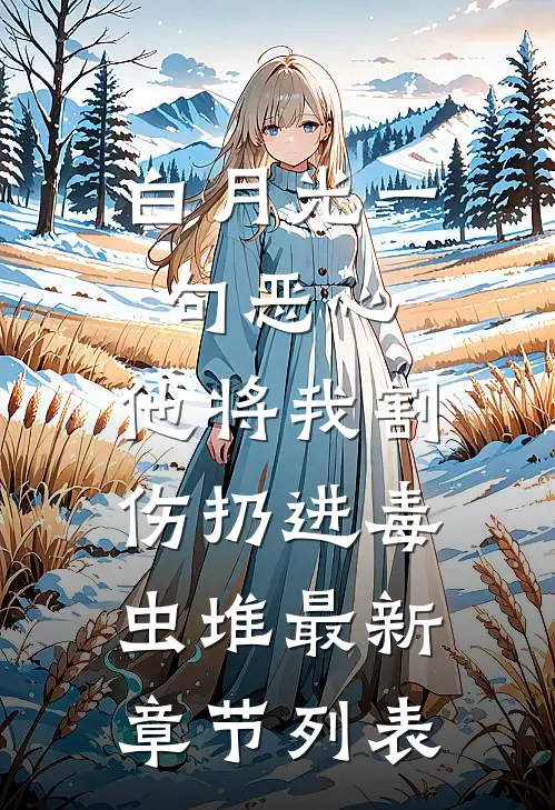 白月光一句恶心，他将我割伤扔进毒虫堆最新章节列表
