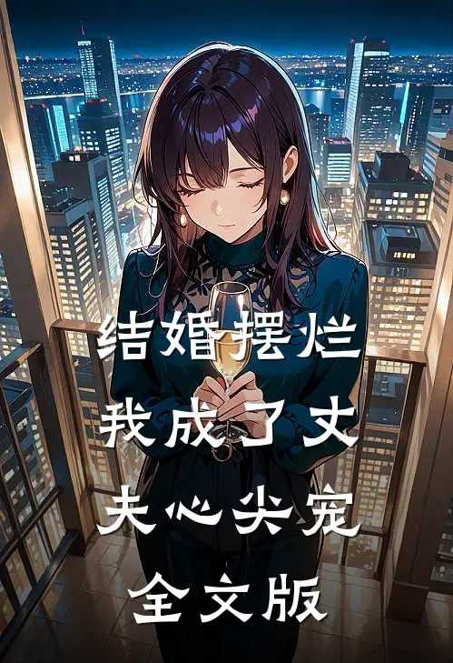结婚摆烂，我成了丈夫心尖宠全文版