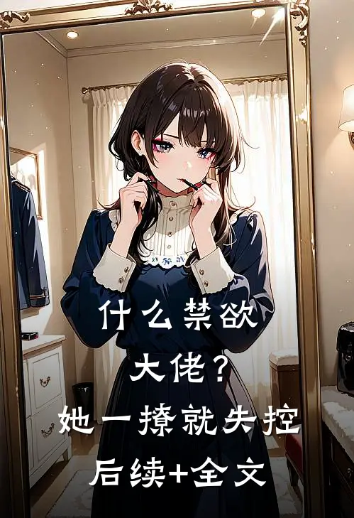什么禁欲大佬？她一撩，就失控后续+全文