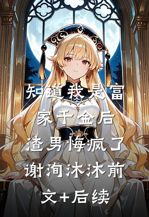 知道我是富家千金后，渣男悔疯了谢洵沐沐前文+后续